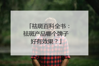 祛斑百科全书：祛斑产品哪个牌子好有效果？