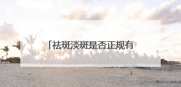 祛斑淡斑是否正规有效？夏日首选入：国家唯一认证的祛斑产品
