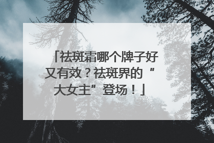 祛斑霜哪个牌子好又有效？祛斑界的“大女主”登场！
