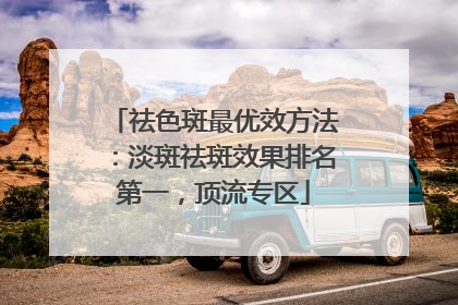 祛色斑最优效方法：淡斑祛斑效果排名第一，顶流专区