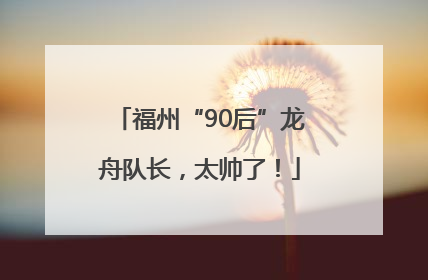 福州“90后”龙舟队长，太帅了！