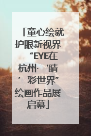 童心绘就护眼新视界“EYE在杭州·‘睛’彩世界”绘画作品展启幕
