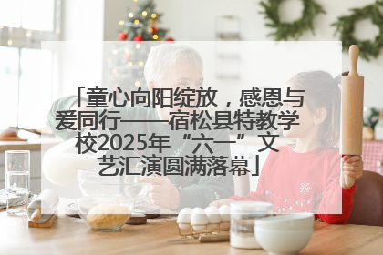 童心向阳绽放，感恩与爱同行——宿松县特教学校2025年“六一”文艺汇演圆满落幕