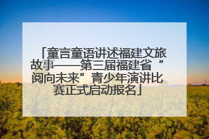 童言童语讲述福建文旅故事——第三届福建省“阅向未来”青少年演讲比赛正式启动报名