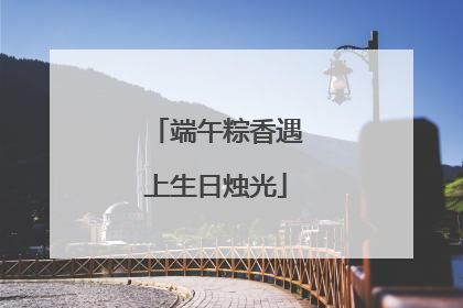 端午粽香遇上生日烛光
