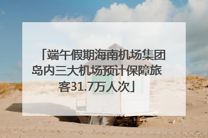 端午假期海南机场集团岛内三大机场预计保障旅客31.7万人次