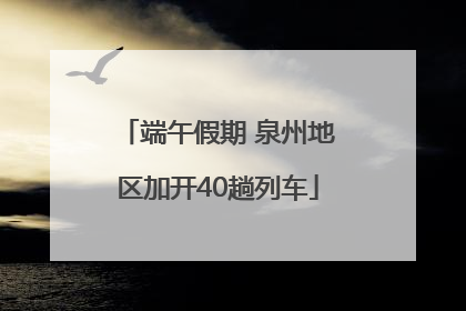 端午假期 泉州地区加开40趟列车