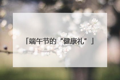端午节的“健康礼”
