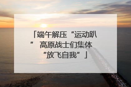 端午解压“运动趴” 高原战士们集体“放飞自我”