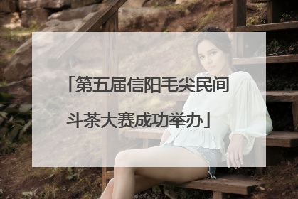 第五届信阳毛尖民间斗茶大赛成功举办