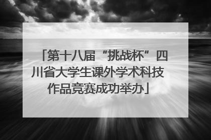 第十八届“挑战杯”四川省大学生课外学术科技作品竞赛成功举办
