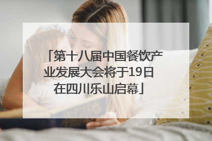第十八届中国餐饮产业发展大会将于19日在四川乐山启幕