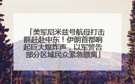 美军尼米兹号航母打击群赶赴中东！伊朗首都响起巨大爆炸声，以军警告部分区域民众紧急撤离