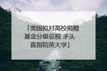 美国拟对高校捐赠基金分级征税 矛头直指精英大学