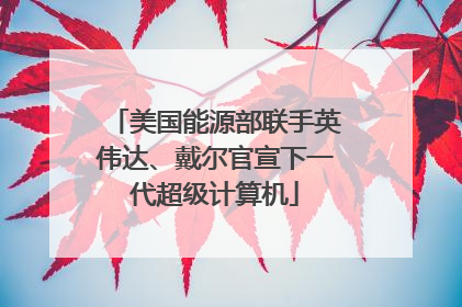 美国能源部联手英伟达、戴尔官宣下一代超级计算机