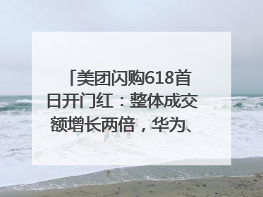 美团闪购618首日开门红：整体成交额增长两倍，华为、Apple、沃尔玛等近800个品牌翻倍增长