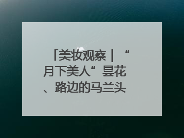 美妆观察｜“月下美人”昙花、路边的马兰头，都藏着怎样的护肤密码？