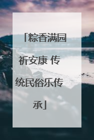 粽香满园祈安康 传统民俗乐传承