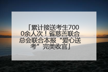 累计接送考生7000余人次！省慈善联合总会联合本报“爱心送考”完美收官