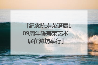 纪念陈寿荣诞辰109周年陈寿荣艺术展在潍坊举行