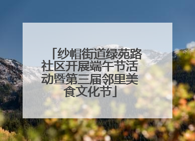 纱帽街道绿苑路社区开展端午节活动暨第三届邻里美食文化节