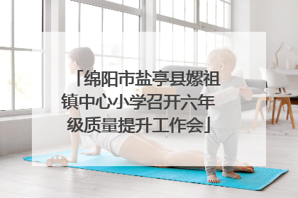 绵阳市盐亭县嫘祖镇中心小学召开六年级质量提升工作会