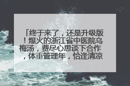 终于来了，还是升级版！爆火的浙江省中医院乌梅汤，费尽心思谈下合作，体重管理年，恰逢清凉解暑时，冲！