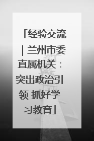 经验交流｜兰州市委直属机关：突出政治引领 抓好学习教育
