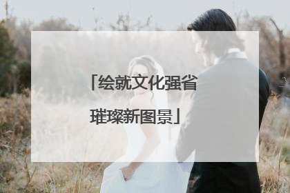 绘就文化强省璀璨新图景