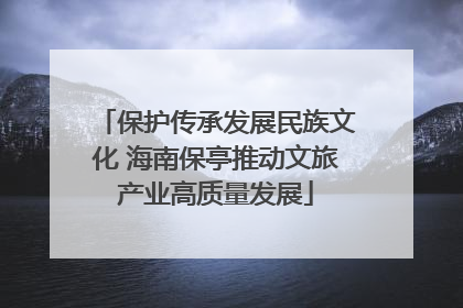 保护传承发展民族文化 海南保亭推动文旅产业高质量发展