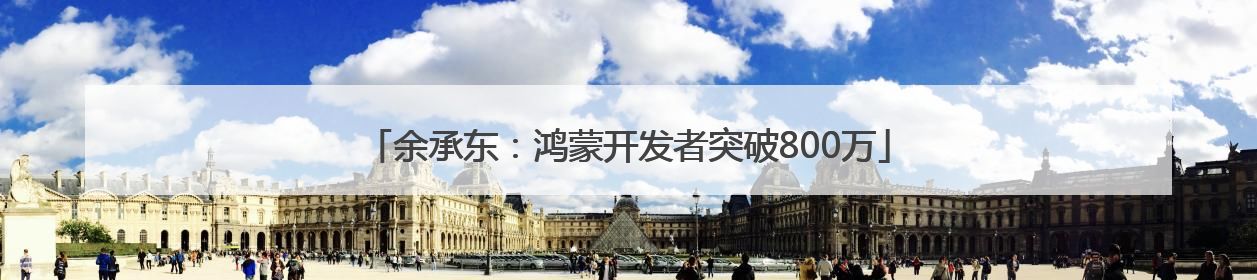余承东：鸿蒙开发者突破800万