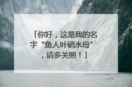 你好，这是我的名字“鱼人叶硝水母”，请多关照！