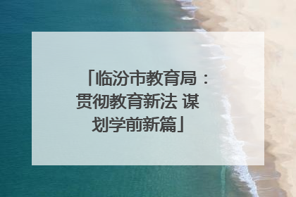 临汾市教育局：贯彻教育新法 谋划学前新篇