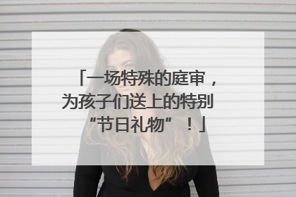 一场特殊的庭审，为孩子们送上的特别“节日礼物”！