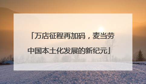 万店征程再加码，麦当劳中国本土化发展的新纪元