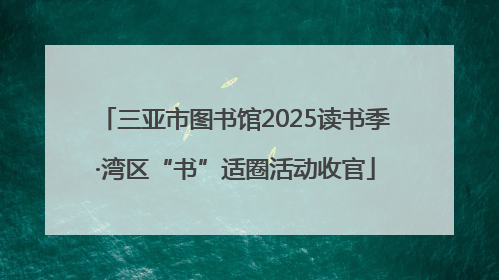 三亚市图书馆2025读书季·湾区“书”适圈活动收官