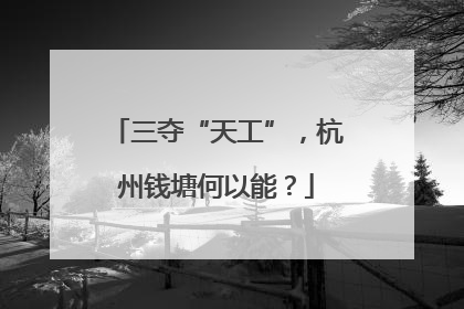 三夺“天工”，杭州钱塘何以能？