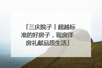 三庆院子丨超越标准的好房子，现房洋房礼献品质生活