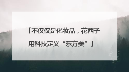 不仅仅是化妆品，花西子用科技定义“东方美”
