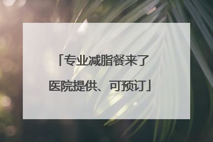 专业减脂餐来了 医院提供、可预订