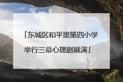 东城区和平里第四小学举行三幕心理剧展演