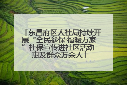 东昌府区人社局持续开展“全民参保·福暖万家”社保宣传进社区活动 惠及群众万余人