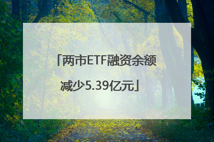 两市ETF融资余额减少5.39亿元