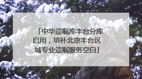 中华遗嘱库丰台分库启用，填补北京丰台区域专业遗嘱服务空白