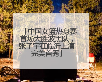 中国女篮热身赛首场大胜波黑队，张子宇在临沂上演完美首秀