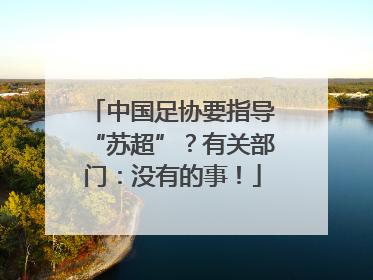 中国足协要指导“苏超”？有关部门：没有的事！