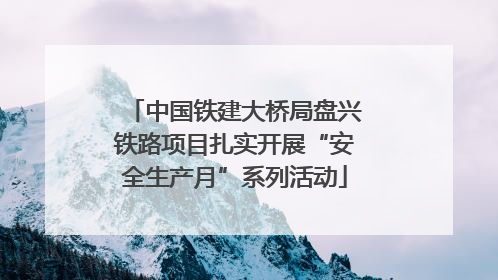 中国铁建大桥局盘兴铁路项目扎实开展“安全生产月”系列活动