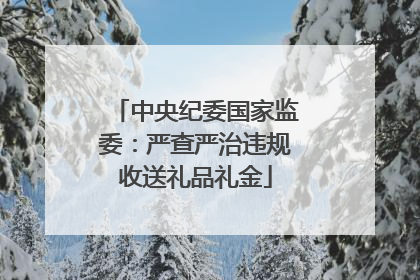 中央纪委国家监委：严查严治违规收送礼品礼金