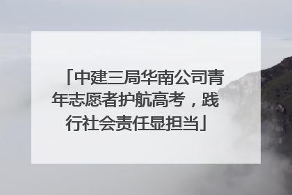 中建三局华南公司青年志愿者护航高考，践行社会责任显担当