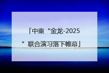 中柬“金龙-2025”联合演习落下帷幕